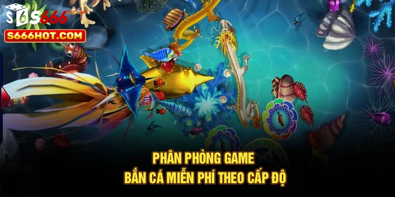 Phân phòng game bắn cá miễn phí theo cấp độ