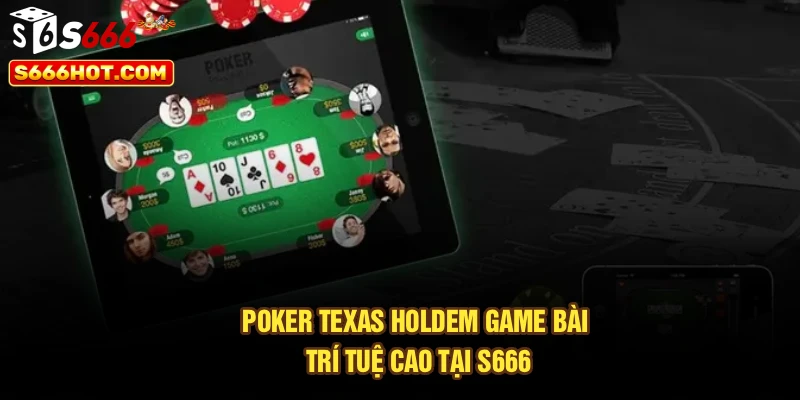 Poker Texas Holdem game bài trí tuệ cao tại S666
