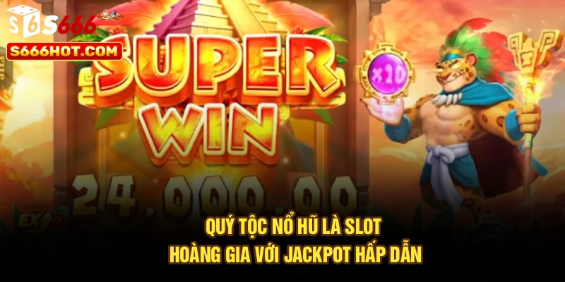 Quý tộc nổ hũ là slot hoàng gia với jackpot hấp dẫn
