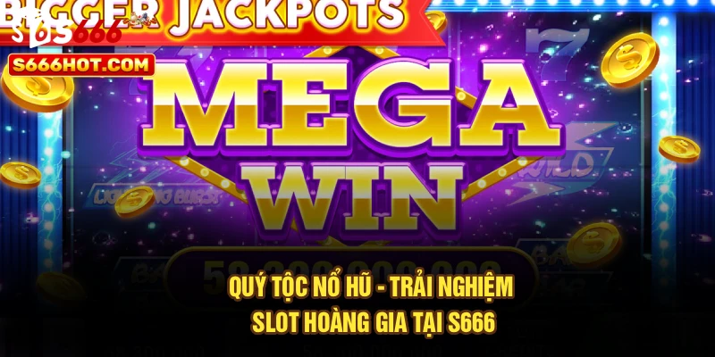 Quý Tộc Nổ Hũ - Trải Nghiệm Slot Hoàng Gia Nhận Thưởng S666
