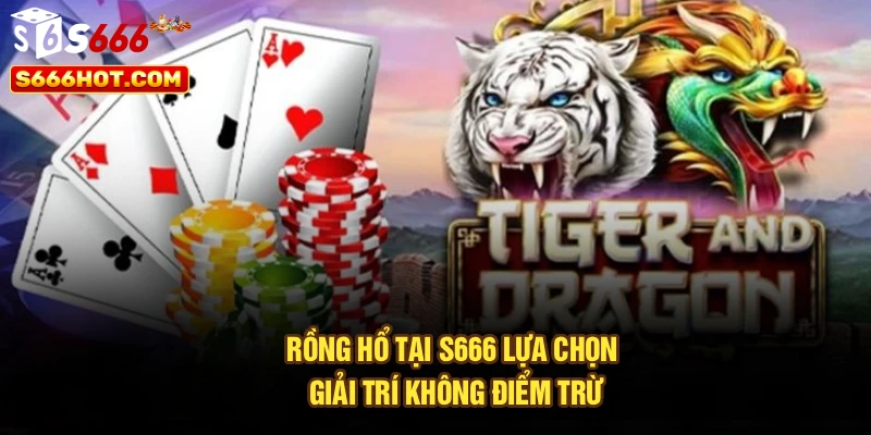 Rồng Hổ tại S666 lựa chọn giải trí không điểm trừ