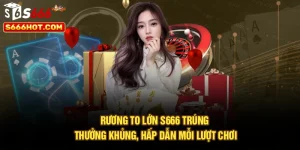 Rương To Lớn S666 Trúng Thưởng Khủng, Hấp Dẫn Mỗi Lượt Chơi