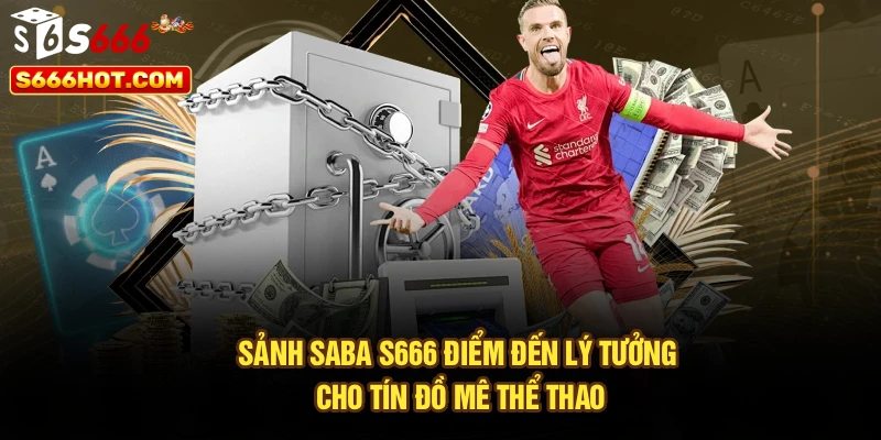 Sảnh Saba S666 – Điểm Đến Lý Tưởng Cho Tín Đồ Mê Thể Thao