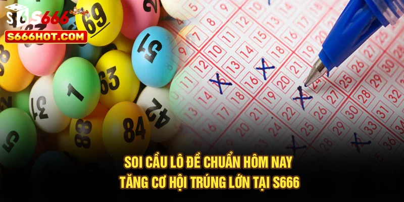 Soi Cầu Lô Đề Chuẩn Hôm Nay - Tăng Cơ Hội Trúng Lớn Tại S666