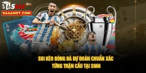 Soi Kèo Bóng Đá – Dự Đoán Chuẩn Xác Từng Trận Cầu Tại S666