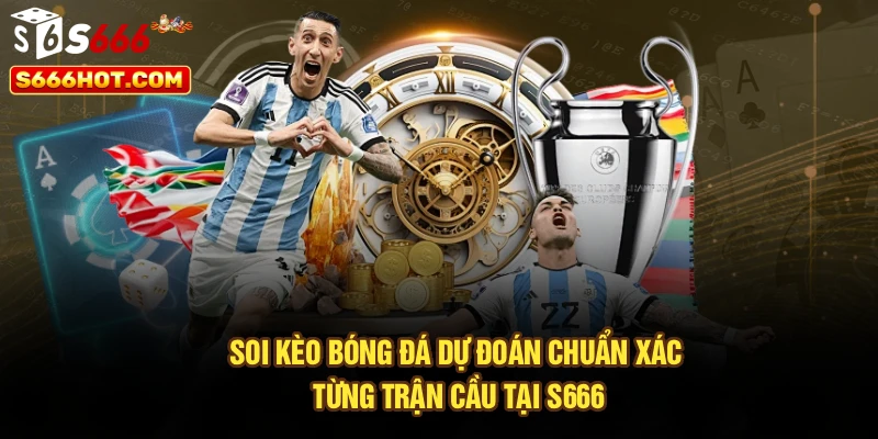 Soi Kèo Bóng Đá – Dự Đoán Chuẩn Xác Từng Trận Cầu Tại S666