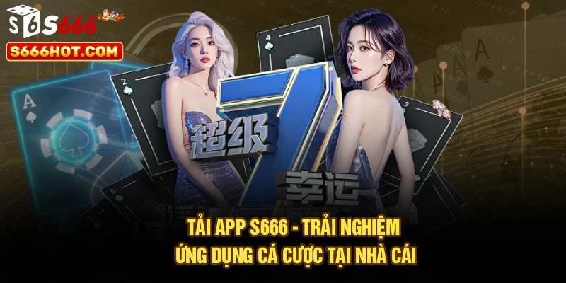 Tải App S666 - Trải Nghiệm Ứng Dụng Cá Cược Tại Nhà Cái