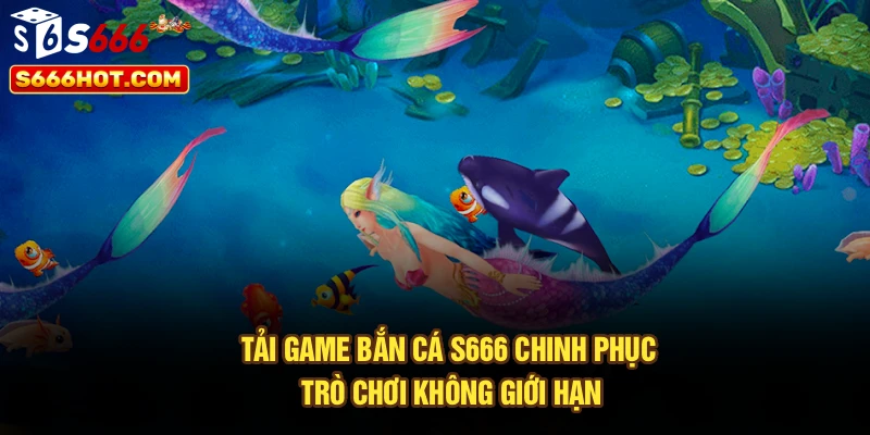 Tải Game Bắn Cá S666 Chinh Phục Trò Chơi Không Giới Hạn