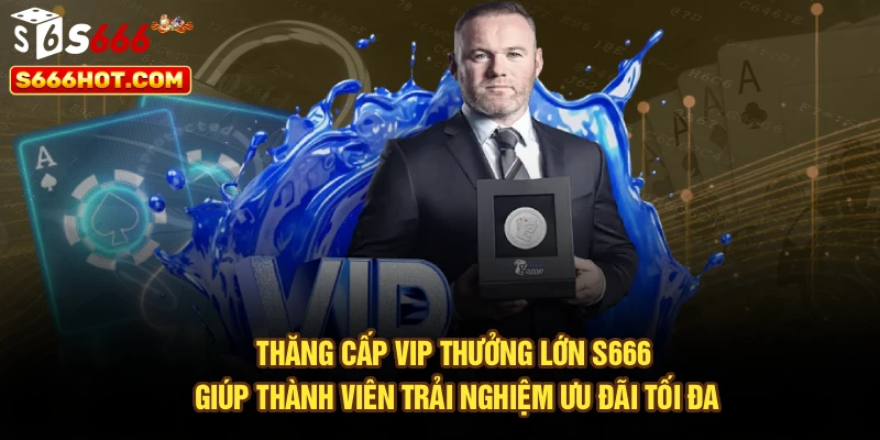 Thăng cấp VIP thưởng lớn S666 giúp thành viên trải nghiệm ưu đãi tối đa