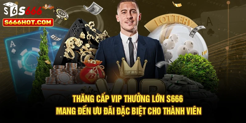Thăng cấp VIP thưởng lớn S666 mang đến ưu đãi đặc biệt cho thành viên
