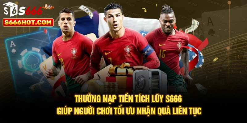 Thưởng nạp tiền tích lũy S666 giúp người chơi tối ưu nhận quà liên tục