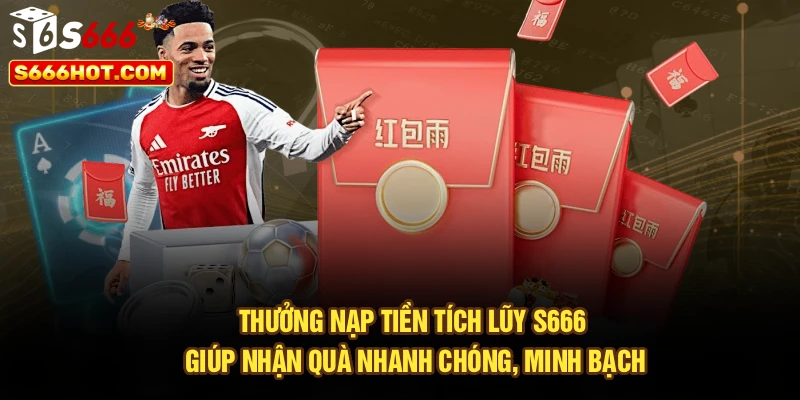 Thưởng nạp tiền tích lũy S666 giúp nhận quà nhanh chóng, minh bạch