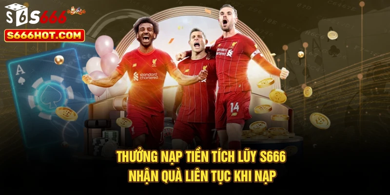 Thưởng Nạp Tiền Tích Lũy S666 – Nhận Quà Liên Tục Khi Nạp