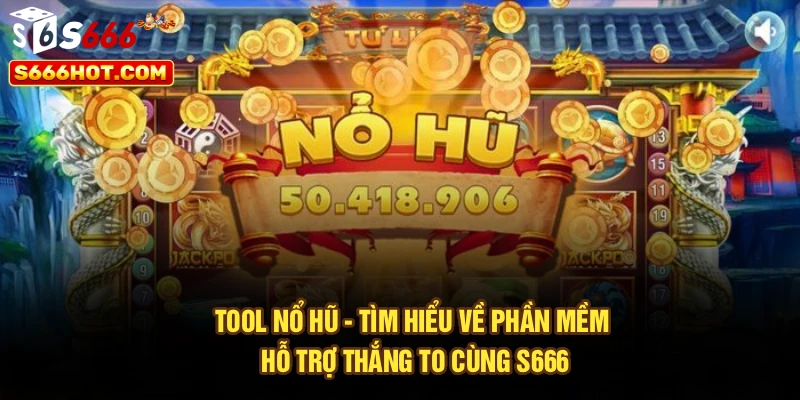 Tool Nổ Hũ - Tìm Hiểu Về Phần Mềm Hỗ Trợ Thắng To Cùng S666