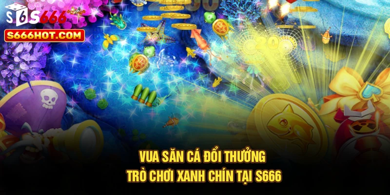 Vua Săn Cá Đổi Thưởng | Trò Chơi Xanh Chín Tại S666