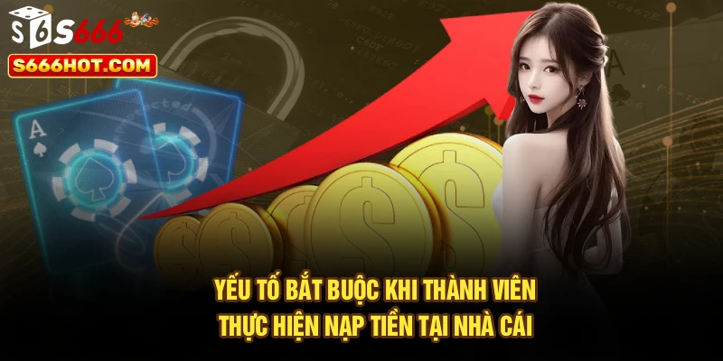 Yếu tố bắt buộc khi thành viên thực hiện nạp tiền tại nhà cái
